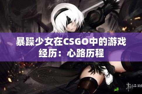 暴躁少女 CSGO：游戏中的热血激战