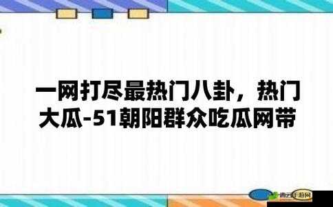 51 热门今日吃瓜：最新鲜的八卦资讯