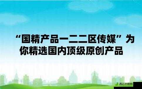 国精产品一区二区三区有限公司：打造高品质产品