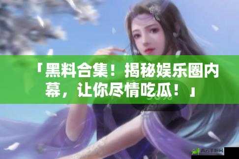 黑料吃瓜网：探寻娱乐圈隐秘事件