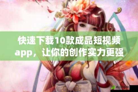 最新成品短视频软件网站大全 app 推荐：让你轻松找到心仪的短视频